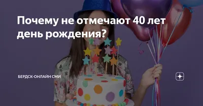 Почему не отмечают 40 лет день рождения? | Бердск-Онлайн СМИ | Дзен