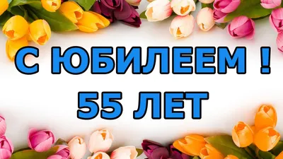 Открытки с юбилеем - 55 лет женщине - скачать бесплатно (44 шт.)