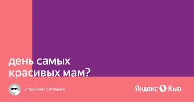 Когда отмечается день самых красивых мам?» — Яндекс Кью