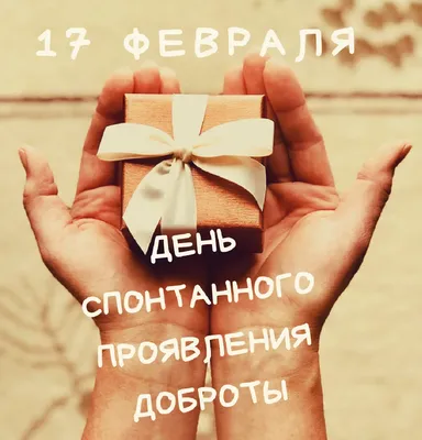 17 февраля - день спонтанного проявления доброты