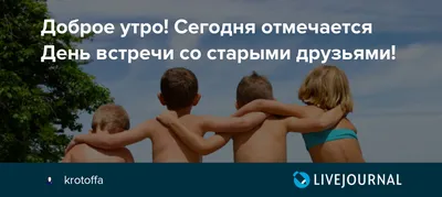 Сегодня отмечается День встречи со старыми друзьями - ЯПлакалъ