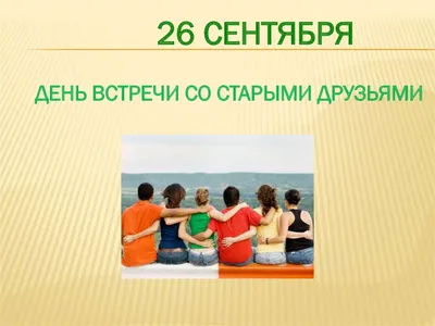 26 сентября в календаре: день встречи со старыми друзьями - 