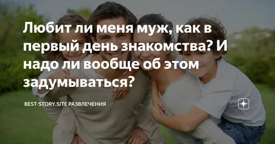 Любит ли меня муж, как в первый день знакомства? И надо ли вообще об этом  задумываться? |  развлечения | Дзен