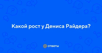 Ответы : Какой рост у Дениса Райдера?