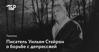 Осязаемая темнота: писатель Уильям Стайрон о своей борьбе с депрессией