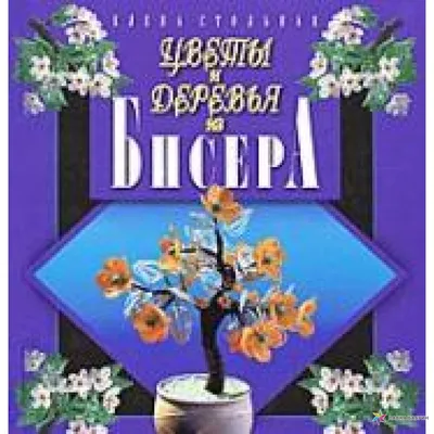 Бисер. Цветы и деревья. Основы бисерной флористики: практическое  руководство для начинающих и не только (Юлия Журушкина) - купить книгу с  доставкой в интернет-магазине «Читай-город». ISBN: 978-5-04-182012-1