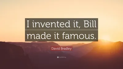 Дэвид Брэдли цитата: «Я изобрел это, Билл сделал это знаменитым».