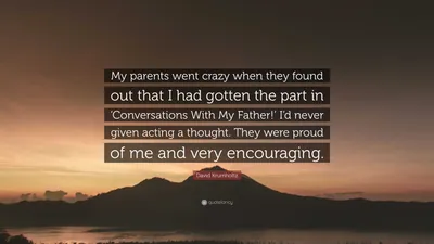 Дэвид Крамхольц цитата: «Мои родители сошли с ума, когда узнали, что я получил роль в «Беседы с моим отцом!» Я никогда не давал...»