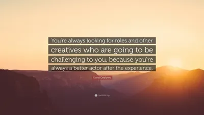 Дэвид Ойелоуо цитата: «Вы всегда ищете роли и других творческих людей, которые будут бросать вам вызов, потому что вы всегда готовы…»