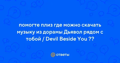 Ответы : помогте плиз где можно скачать музыку из дорамы Дьявол рядом  с тобой / Devil Beside You ??