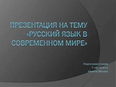 Презентация на тему: "Русский язык в современном мире. Русский язык по  числу говорящих на нём в России и за её пределами занимает 5 место в мире.  На нём говорят более 230 миллионов.".