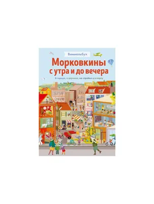 Книга Морковкины с утра и до вечера. Виммельбух. В городе, в деревне, на  стройке и в порту . Автор Бритта Текентруп. Издательство Манн Иванов и  Фербер 978-5-00169-858-6