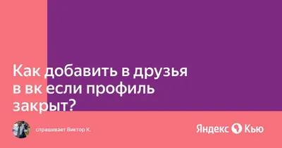 Как добавить в друзья в вк если профиль закрыт?» — Яндекс Кью