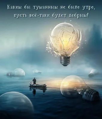 Картинки с надписью - Каким бы туманным не было утро, пусть всё-таки будет  добрым!.