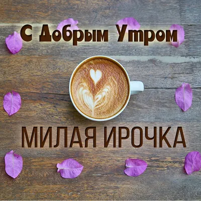 Доброе утро иришка открытка - 70 фото