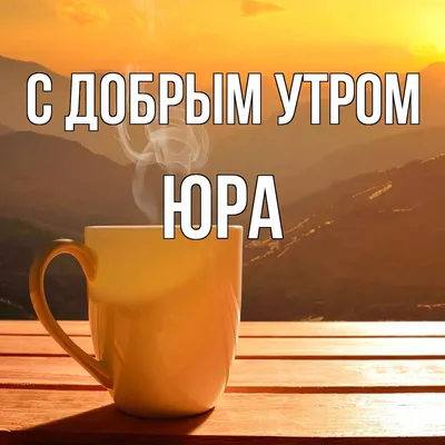 Открытка доброе утро Юра (скачать бесплатно)