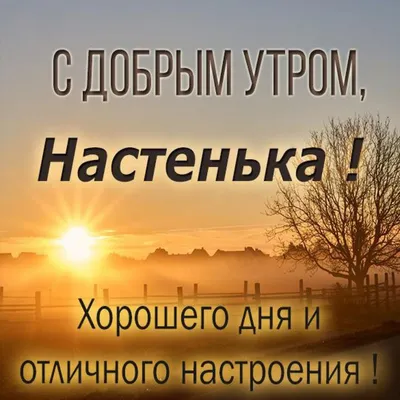 Открытка с именем Настенька Доброе утро картинки. Открытки на каждый день с  именами и пожеланиями.