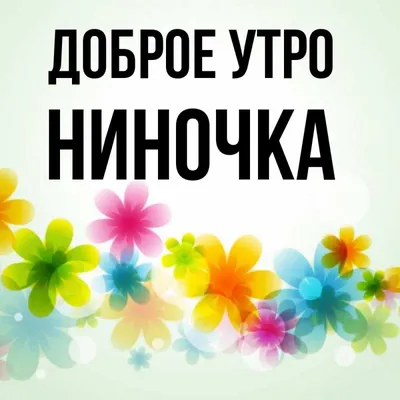 Открытка с именем Ниночка Доброе утро картинки. Открытки на каждый день с  именами и пожеланиями.