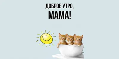 Открытка для любимых и родных Мама Доброе утро. Открытки на каждый день с  пожеланиями для родственников.