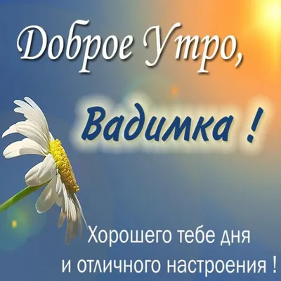 Открытка с именем Вадим Доброе утро открытки с цветами. Открытки на каждый  день с именами и пожеланиями.