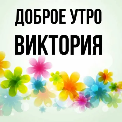 Открытка с именем Виктория Доброе утро разноцветные цветы. Открытки на  каждый день с именами и пожеланиями.