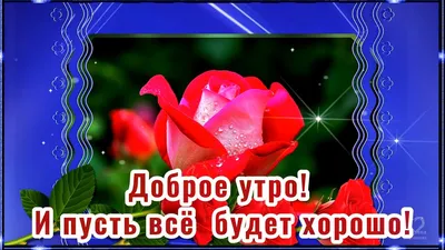 ДОБРОЕ УТРО! И ПУСТЬ ВСЁ БУДЕТ ХОРОШО!💌🌺🌺🌺 - YouTube