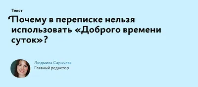 Почему в переписке нельзя использовать «Доброго времени суток»?