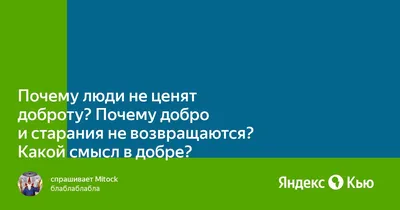 Почему люди не ценят доброту? Почему добро и старания не возвращаются?  Какой смысл в добре?» — Яндекс Кью