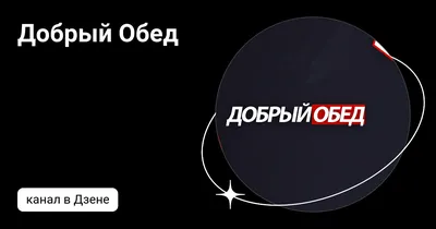 Добрый Обед | Дзен