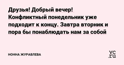 Друзья! Добрый вечер! Конфликтный понедельник уже подходит к концу. Завтра  вторник и пора бы понаблюдать нам за собой — Нонна Журавлева на 