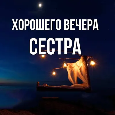 Открытка для любимых и родных Сестра Хорошего вечера. Открытки на каждый  день с пожеланиями для родственников.