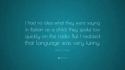 Доминик Кьянезе цитата: «В детстве я понятия не имел, что говорят по-итальянски, они слишком быстро говорили по радио. Но я понял, что язык...»