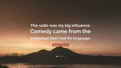 Доминик Кьянезе цитата: «Радио оказало на меня большое влияние. Комедия возникла из инстинктивного чувства, которое я
