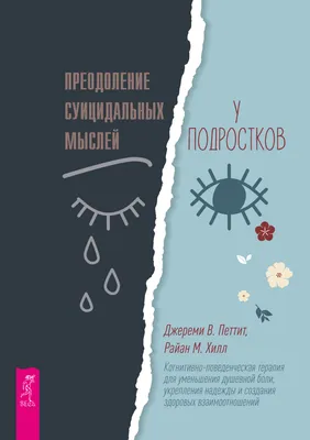 Преодоление суицидальных мыслей у подростков. Когнитивно-поведенческая  терапия для уменьшения душевной боли, укрепления надежды и создания  здоровых взаимоотношений, Джереми В. Петтит – скачать книгу fb2, epub, pdf  на ЛитРес