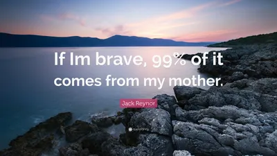 Джек Рейнор цитата: «Если я храбрый, то 99% этого исходит от моей матери».
