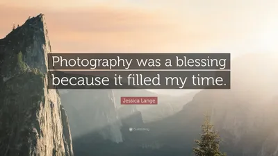 Джессика Лэнг цитата: «Фотография была благословением, потому что она заполняла мое время».
