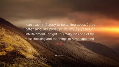 Мэри Харт цитата: «Я не могу сказать, что рада говорить о Джоне Риттере и его кончине. За 21 год работы в Entertainment Tonight это...»
