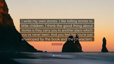 Джорджи Хенли цитата: «Я пишу свои собственные истории. Я люблю рассказывать истории маленьким детям. Я думаю, что в историях хорошо то, что они несут в себе...»