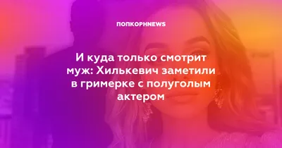 И куда только смотрит муж: Хилькевич заметили в гримерке с полуголым актером