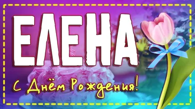 ЕЛЕНА, С ДНЕМ РОЖДЕНИЯ! - С днем рождения! - Праздничная анимация -  Анимация - SuperGif