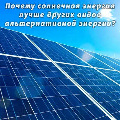 Почему солнечная энергия лучше других видов альтернативной энергии? -  Энергия Солнца
