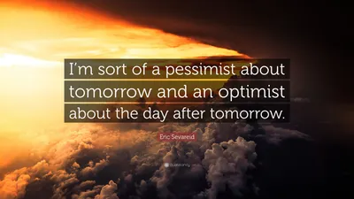 Эрик Севарейд цитата: «Я в некотором роде пессимист в отношении завтрашнего дня и оптимист в отношении будущего».