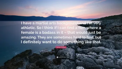 Эшли Грин цитата: «У меня есть опыт занятий боевыми искусствами, и я очень спортивен. Поэтому я думаю, что если я смогу найти фильм, в котором женщина будет задирой...»
