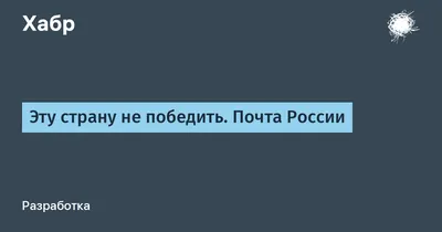 Эту страну не победить. Почта России / Хабр