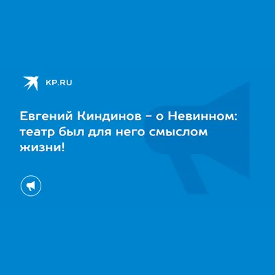 Евгений Киндинов - о Невинном: театр был для него смыслом жизни! - 