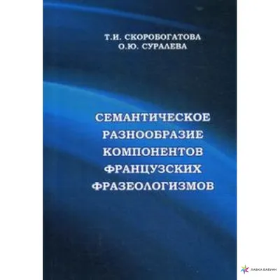 Семантическое разнообразие компонентов французских фразеологизмов, О. Ю.  Суралева, Мини-Тайп купить книгу 978-5-98615-294-3 – Лавка Бабуин, Киев,  Украина