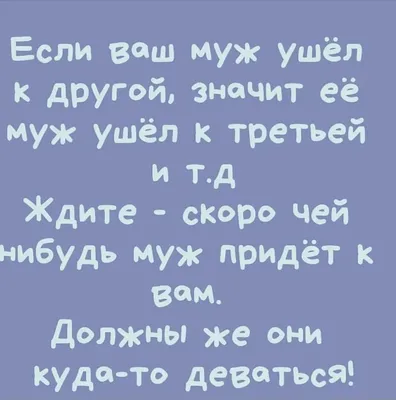 Если ваш муж ушёл другой значит её муж ушёл к третьей и тд Ждите скоро чей  нибудь муж придёт к вам Должны же они кудато деВТЬс9 - выпуск №1451795