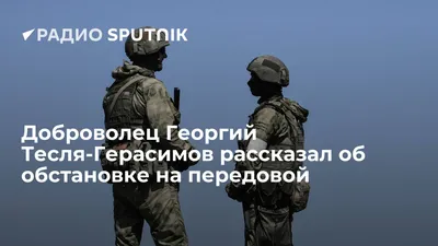 Доброволец Георгий Тесля-Герасимов рассказал об обстановке на передовой