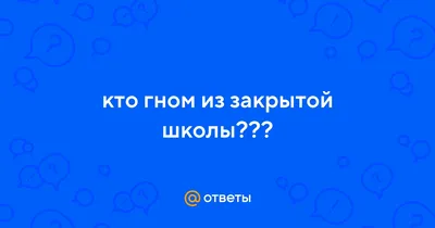 Ответы : кто гном из закрытой школы???