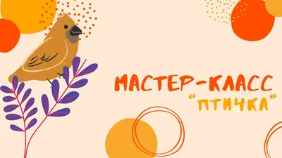 Мастер-класс "Птичка" - Тверской городской музейно-выставочный центр